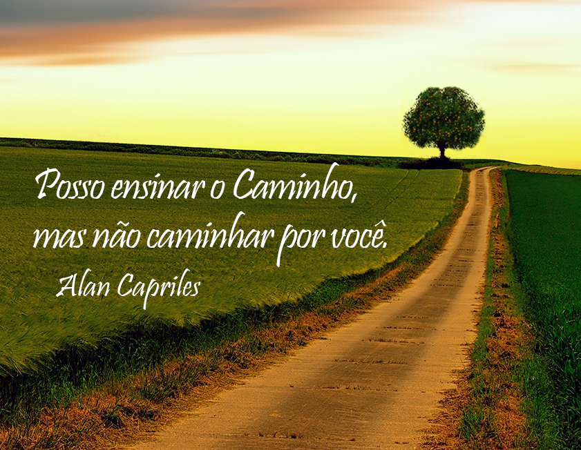 POSSO ENSINAR O CAMINHO, MAS NÃO CAMINHAR POR VOCÊ. Alan Capriles